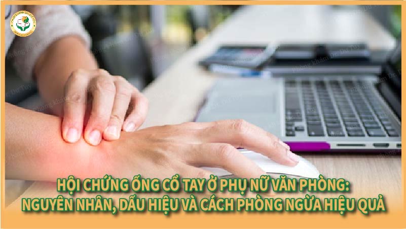 Hội chứng ống cổ tay ở phụ nữ văn phòng: Nguyên nhân, dấu hiệu và cách phòng ngừa hiệu quả