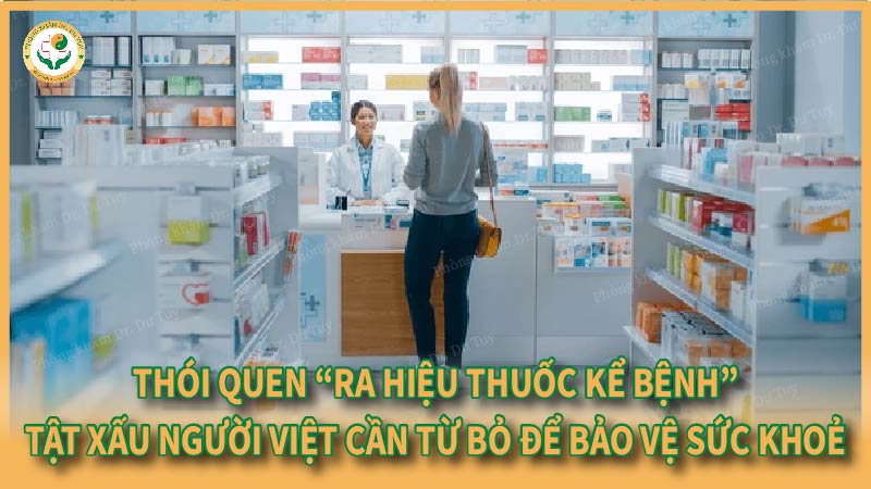 Thói quen “ra hiệu thuốc kể bệnh” – Tật xấu người Việt cần từ bỏ để bảo vệ sức khỏe