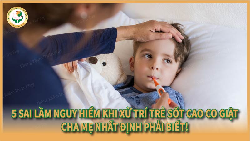5 sai lầm nguy hiểm khi xử trí trẻ sốt cao co giật – Cha mẹ nhất định phải biết!